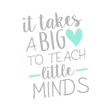 It Takes a Big Heart to Teach Little Minds Vinyl Decal Sticker